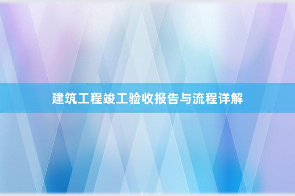 建筑工程竣工验收报告与流程详解