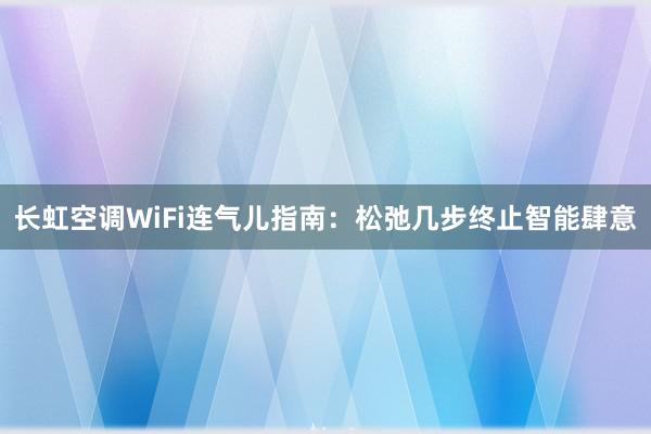 长虹空调WiFi连气儿指南：松弛几步终止智能肆意